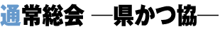 通常総会 −県かつ協−