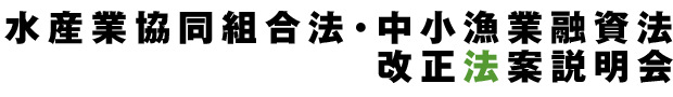 水産業協同組合法・中小漁業融資法改正法案説明会