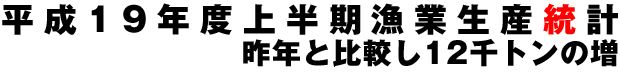 平成19年度上半期漁業生産統計 昨年と比較し12千トンの増
