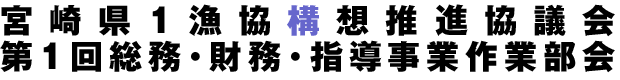 宮崎県1漁協構想推進協議会 第1回総務・財務・指導事業作業部会