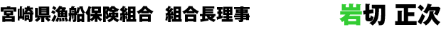 宮崎県漁船保険組合 組合長理事 岩切 正次