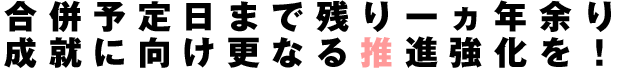 合併予定日まで残り一カ年余り、成就に向け更なる推進強化を!