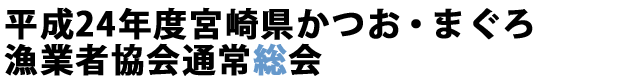 平成24年度宮崎県かつお・まぐろ漁業者協会通常総会