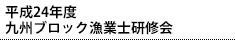 平成24年度九州ブロック漁業士研修会