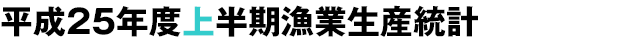 平成25年度上半期漁業生産統計