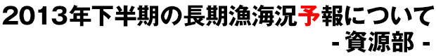 2013年下半期の長期漁海況予報について -資源部-