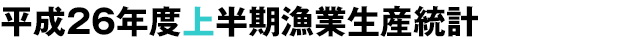 平成26年度上半期漁業生産統計