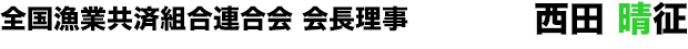 全国漁業共済組合連合会 会長理事 西 田 晴 征