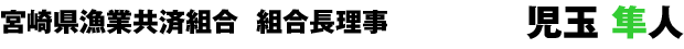 宮崎県漁業共済組合 組合長理事 児玉隼