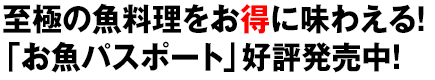 至極の魚料理をお得に味わえる!「お魚パスポート」好評発売中!
