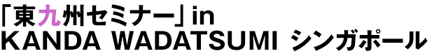 「東九州セミナー」in KANDA WADATSUMIシンガポール