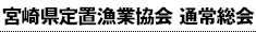 宮崎県定置漁業協会 通常総会