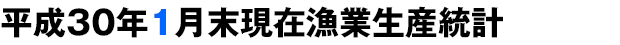 平成30年1月末現在漁業生産統計