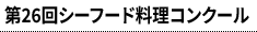 第26回シーフード料理コンクール
