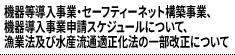機器等導入事業・セーフティーネット構築事業、機器導入事業申請スケジュールについて、漁業法及び水産流通適正化法の一部改正について