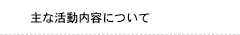 主な活動内容について